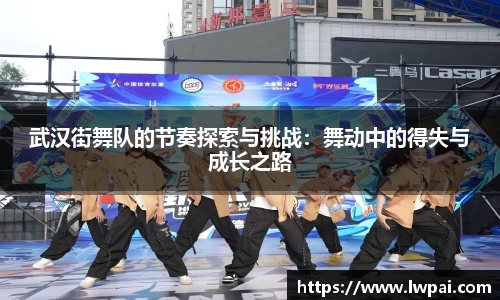 武汉街舞队的节奏探索与挑战：舞动中的得失与成长之路