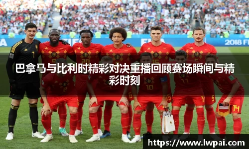 巴拿马与比利时精彩对决重播回顾赛场瞬间与精彩时刻