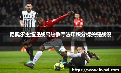 尼奥尔主场迎战昂热争夺法甲积分榜关键战役